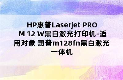 HP惠普Laserjet PRO M 12 W黑白激光打印机-适用对象 惠普m128fn黑白激光一体机